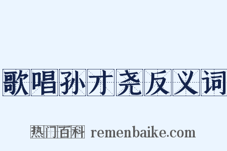 歌唱孙才尧反义词是什么意思的图片